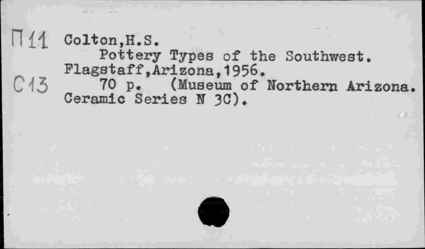 ﻿П £1 Colton,H.s.
Pottery Types of the Southwest.
Flagstaff»Arizona,1956.
СЧ5 70 p. (Museum of Northern Arizona.
Ceramic Series N ЗС).
